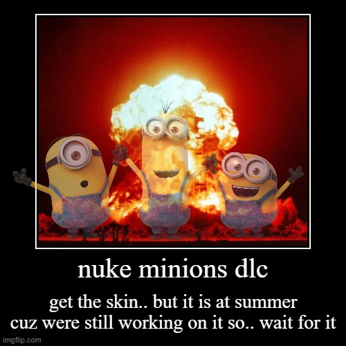 nuke minions | nuke minions dlc | get the skin.. but it is at summer cuz were still working on it so.. wait for it | image tagged in funny,demotivationals | made w/ Imgflip demotivational maker