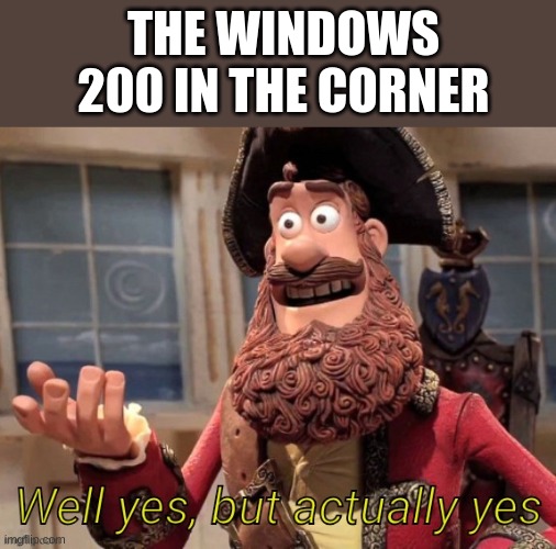 Well yes, but actually yes | THE WINDOWS 200 IN THE CORNER | image tagged in well yes but actually yes | made w/ Imgflip meme maker