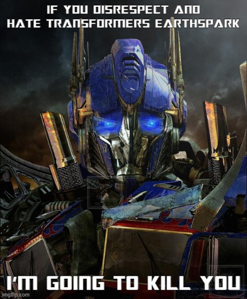 DEFEND EARTHSPARK (Curse you, white lady!) | IF YOU DISRESPECT AND HATE TRANSFORMERS EARTHSPARK; I'M GOING TO KILL YOU | image tagged in optimus prime,transformers,lgbtq,memes | made w/ Imgflip meme maker