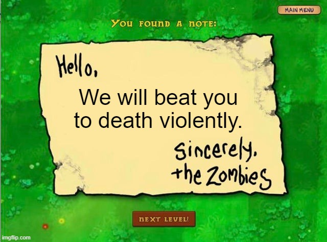 we will beat you to death | We will beat you to death violently. | image tagged in letter from the zombies | made w/ Imgflip meme maker