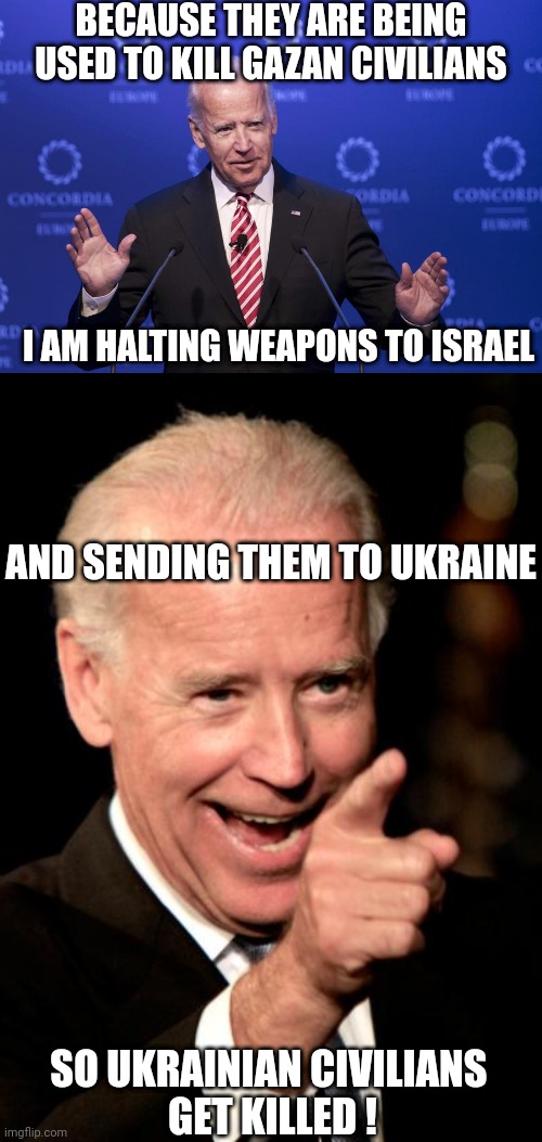With friends like this who needs enemies | BECAUSE THEY ARE BEING USED TO KILL GAZAN CIVILIANS; I AM HALTING WEAPONS TO ISRAEL; AND SENDING THEM TO UKRAINE; SO UKRAINIAN CIVILIANS 
GET KILLED ! | image tagged in joe biden,memes,smilin biden | made w/ Imgflip meme maker