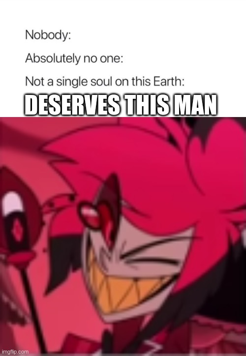The silly boi | DESERVES THIS MAN | image tagged in nobody absolutely no one,alastor hazbin hotel | made w/ Imgflip meme maker