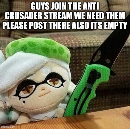 Marie plush with a knife | GUYS JOIN THE ANTI CRUSADER STREAM WE NEED THEM PLEASE POST THERE ALSO ITS EMPTY | image tagged in marie plush with a knife | made w/ Imgflip meme maker