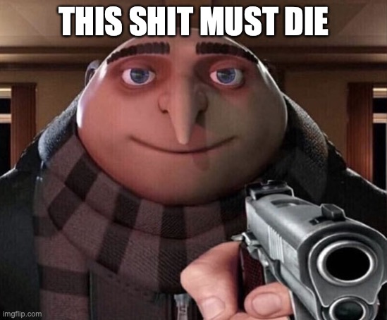 THIS SHIT MUST DIE | image tagged in gru gun | made w/ Imgflip meme maker