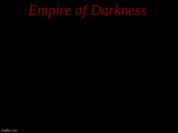 Empire of Darkness 1 (Sorry for my bad writing skills and for posting it here) | made w/ Imgflip meme maker