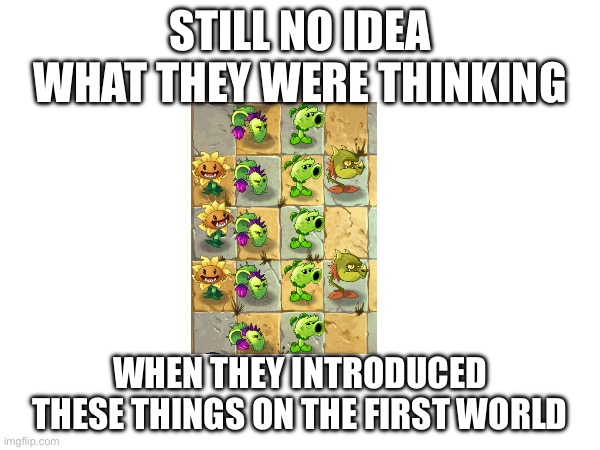 Rent a plant moment | STILL NO IDEA WHAT THEY WERE THINKING; WHEN THEY INTRODUCED THESE THINGS ON THE FIRST WORLD | image tagged in funny,pvz,power-creep | made w/ Imgflip meme maker