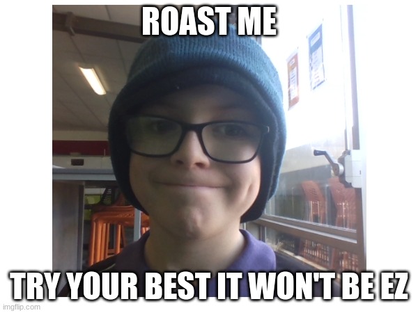 try to roast me | ROAST ME; TRY YOUR BEST IT WON'T BE EZ | image tagged in roasted | made w/ Imgflip meme maker