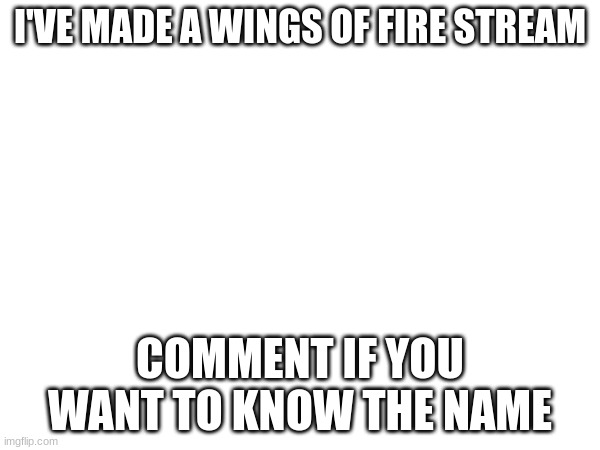 :D | I'VE MADE A WINGS OF FIRE STREAM; COMMENT IF YOU WANT TO KNOW THE NAME | image tagged in wings of fire | made w/ Imgflip meme maker