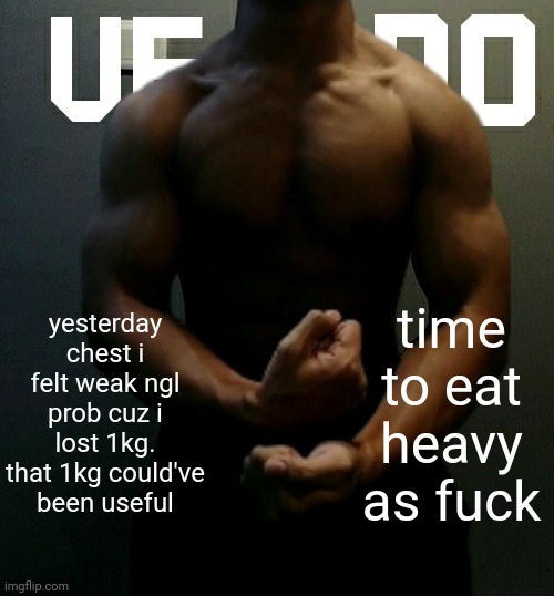 veno (Akifhaziq) temp | yesterday chest i felt weak ngl prob cuz i lost 1kg. that 1kg could've been useful; time to eat heavy as fuck | image tagged in veno akifhaziq temp | made w/ Imgflip meme maker