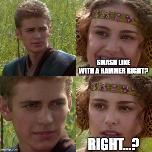 Anakin Padme 4 Panel | SMASH LIKE WITH A HAMMER RIGHT? RIGHT...? | image tagged in anakin padme 4 panel | made w/ Imgflip meme maker