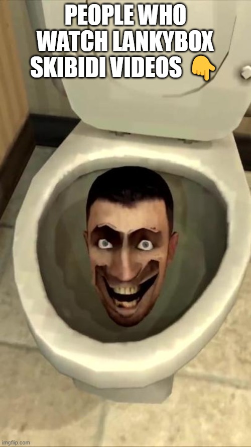 Skibidi toilet | PEOPLE WHO WATCH LANKYBOX SKIBIDI VIDEOS 👇 | image tagged in skibidi toilet | made w/ Imgflip meme maker