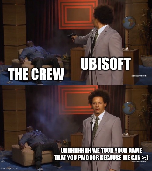 Who Killed Hannibal Meme | UBISOFT; THE CREW; UHHHHHHHH WE TOOK YOUR GAME THAT YOU PAID FOR BECAUSE WE CAN >:) | image tagged in memes,who killed hannibal | made w/ Imgflip meme maker