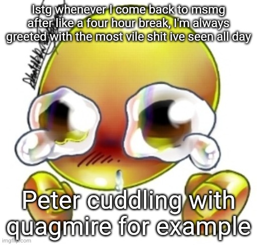 Ggghhhhhghghghhhgh | Istg whenever I come back to msmg after like a four hour break, I'm always greeted with the most vile shit ive seen all day; Peter cuddling with quagmire for example | image tagged in ggghhhhhghghghhhgh | made w/ Imgflip meme maker