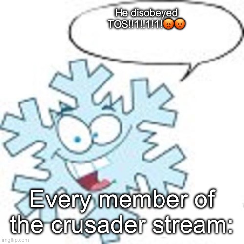 Snowflake | He disobeyed TOS!!1!!1!1!😡😡; Every member of the crusader stream: | image tagged in snowflake | made w/ Imgflip meme maker