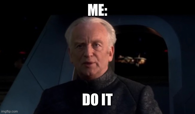 Palpatine Do it | ME: DO IT | image tagged in palpatine do it | made w/ Imgflip meme maker