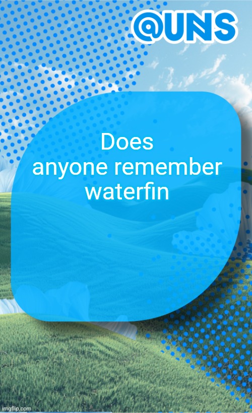 UNS Template | Does anyone remember waterfin | image tagged in uns template | made w/ Imgflip meme maker