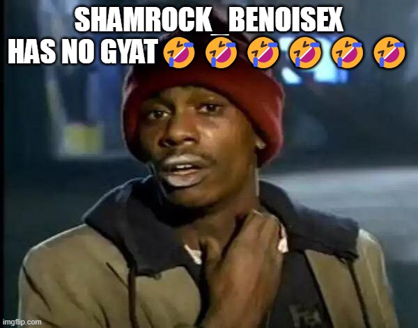 Y'all Got Any More Of That | SHAMROCK_BENOISEX HAS NO GYAT🤣🤣🤣🤣🤣🤣 | image tagged in memes,y'all got any more of that | made w/ Imgflip meme maker