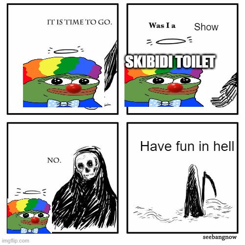 was i a good meme | Show; SKIBIDI TOILET; Have fun in hell | image tagged in was i a good meme | made w/ Imgflip meme maker