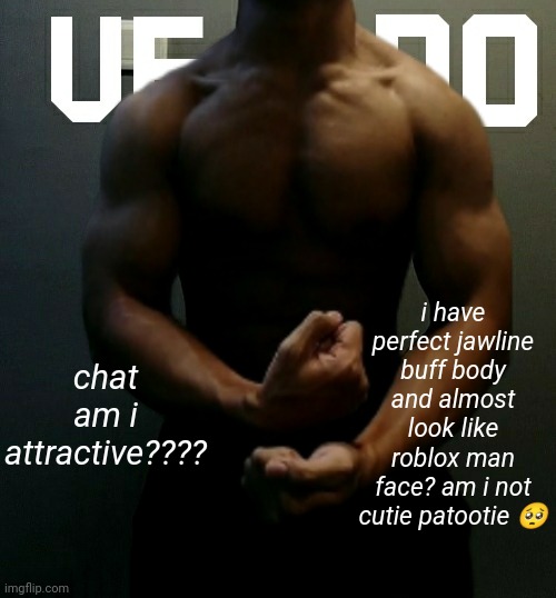 my thighs are bigger than most of the people here (muscular thighs) | chat am i attractive???? i have perfect jawline buff body and almost look like roblox man face? am i not cutie patootie 🥺 | image tagged in veno akifhaziq temp | made w/ Imgflip meme maker