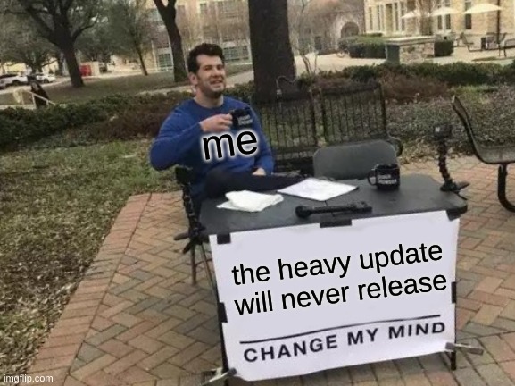 it's just not possible | me; the heavy update will never release | image tagged in memes,change my mind,tf2 | made w/ Imgflip meme maker