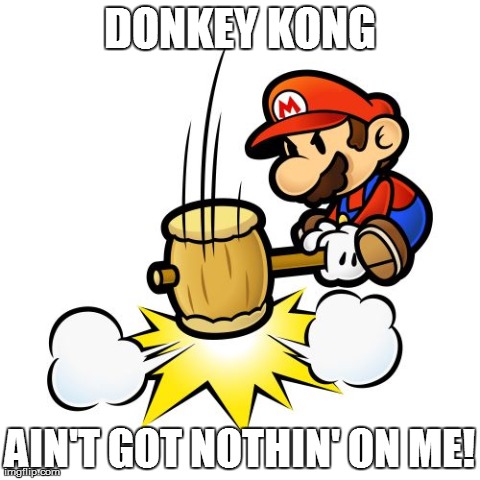 Mario Hammer Smash Meme | DONKEY KONG AIN'T GOT NOTHIN' ON ME! | image tagged in memes,mario hammer smash | made w/ Imgflip meme maker