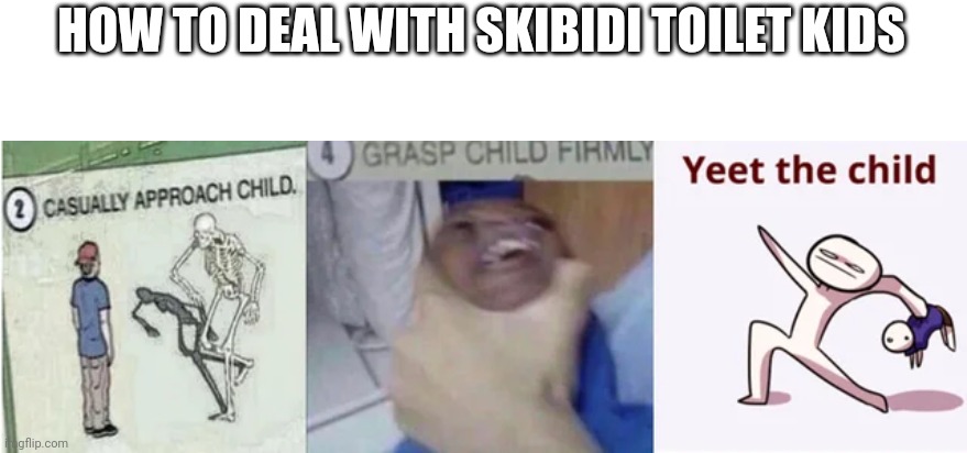 Casually Approach Child, Grasp Child Firmly, Yeet the Child | HOW TO DEAL WITH SKIBIDI TOILET KIDS | image tagged in casually approach child grasp child firmly yeet the child | made w/ Imgflip meme maker