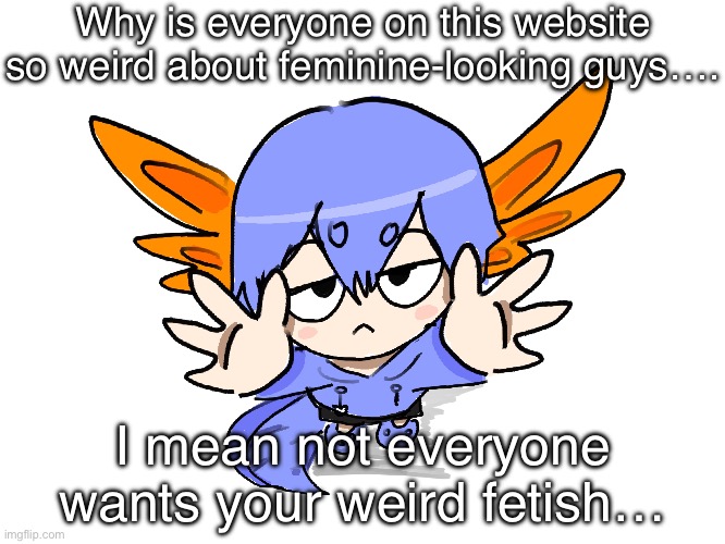 Ichigo I want up | Why is everyone on this website so weird about feminine-looking guys…. I mean not everyone wants your weird fetish… | image tagged in ichigo i want up | made w/ Imgflip meme maker