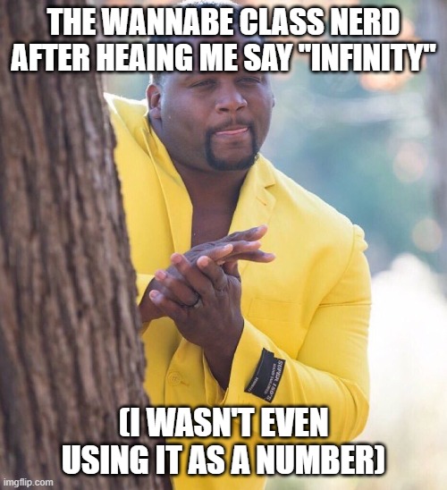 I don't know who can relate to this... | THE WANNABE CLASS NERD AFTER HEAING ME SAY "INFINITY"; (I WASN'T EVEN USING IT AS A NUMBER) | image tagged in memes | made w/ Imgflip meme maker