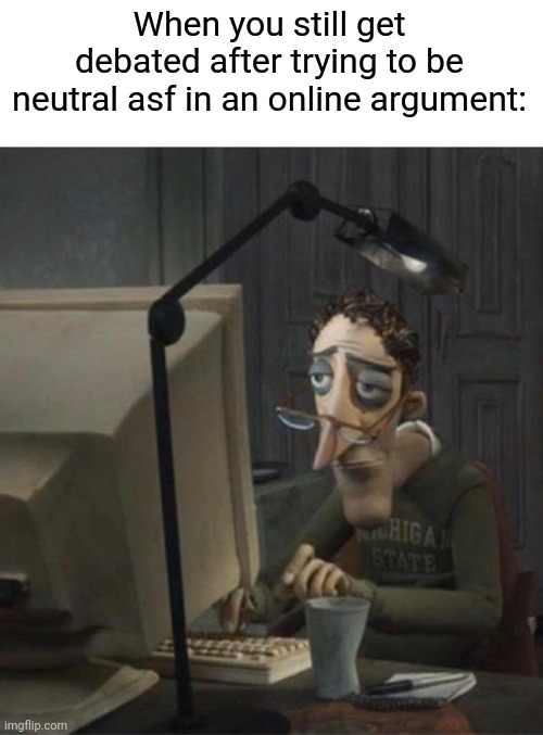 Online arguments are tiring | When you still get debated after trying to be neutral asf in an online argument: | image tagged in tired dad at computer | made w/ Imgflip meme maker