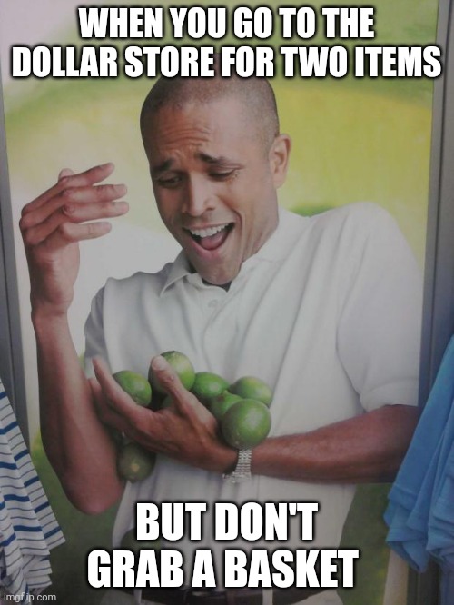 Why Can't I Hold All These Limes | WHEN YOU GO TO THE DOLLAR STORE FOR TWO ITEMS; BUT DON'T GRAB A BASKET | image tagged in memes,why can't i hold all these limes | made w/ Imgflip meme maker