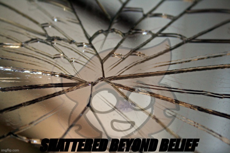 Pt. 1 | SHATTERED BEYOND BELIEF | image tagged in broken mirror | made w/ Imgflip meme maker