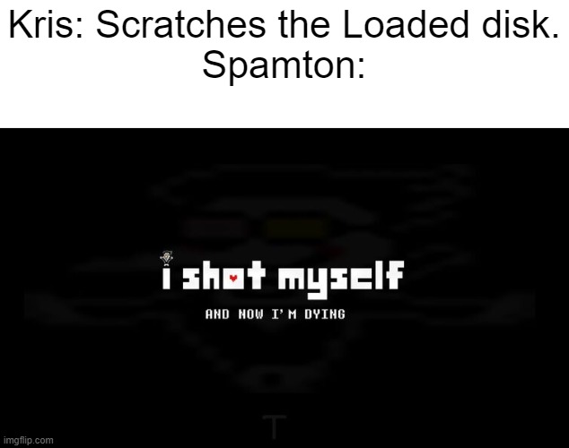 WELL [BIG SHIT] | Kris: Scratches the Loaded disk.
Spamton: | image tagged in i shot myself | made w/ Imgflip meme maker