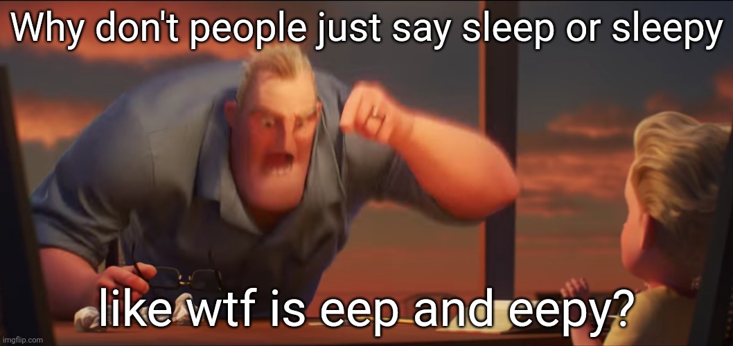 math is math | Why don't people just say sleep or sleepy; like wtf is eep and eepy? | image tagged in math is math | made w/ Imgflip meme maker