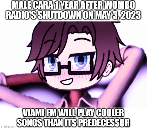 In 2022, we had Wombo Radio, In 2024 and beyond, we have Viami FM! | MALE CARA 1 YEAR AFTER WOMBO RADIO'S SHUTDOWN ON MAY 3, 2023; VIAMI FM WILL PLAY COOLER SONGS THAN ITS PREDECESSOR | image tagged in male cara whistle meme,pop up school 2,pus2,x is for x,male cara,wombo radio | made w/ Imgflip meme maker