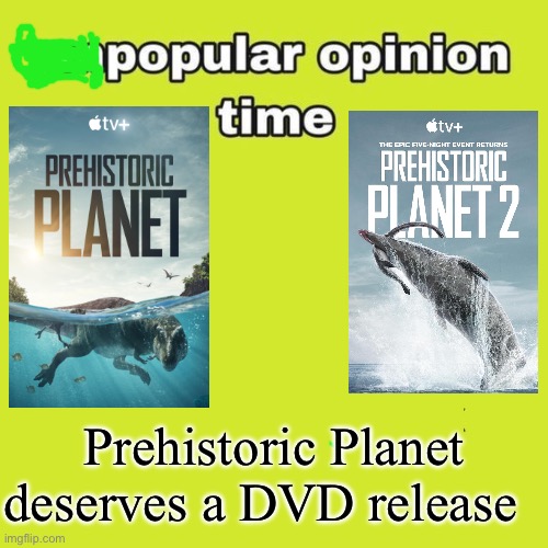 unpopular opinion | Prehistoric Planet deserves a DVD release | image tagged in unpopular opinion,memes,dinosaurs,history memes,shitpost,meme | made w/ Imgflip meme maker