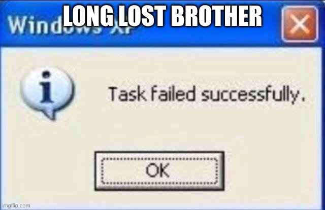Task failed successfully | LONG LOST BROTHER | image tagged in task failed successfully | made w/ Imgflip meme maker