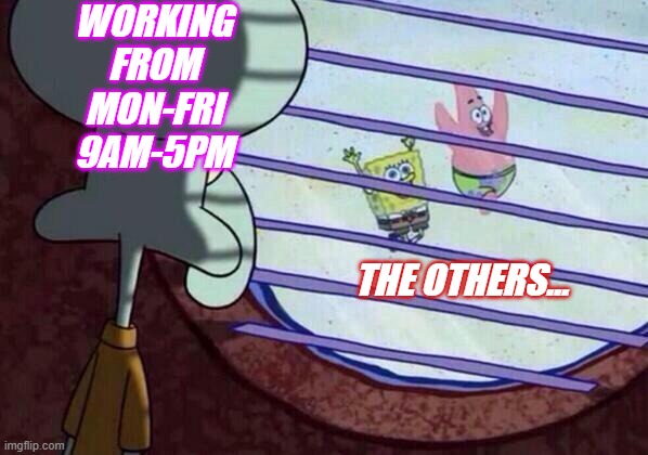 working 9 to 5 | WORKING FROM MON-FRI 9AM-5PM; THE OTHERS... | image tagged in squidward window | made w/ Imgflip meme maker