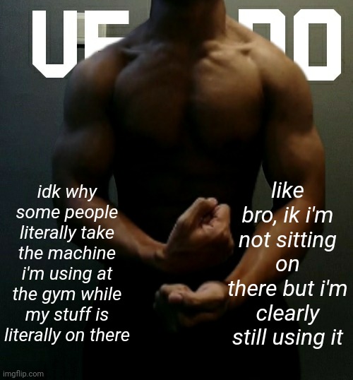 one of the few things i find annoying at the gym | idk why some people literally take the machine i'm using at the gym while my stuff is literally on there; like bro, ik i'm not sitting on there but i'm clearly still using it | image tagged in veno akifhaziq temp | made w/ Imgflip meme maker