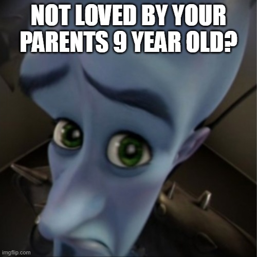 for skibitol | NOT LOVED BY YOUR PARENTS 9 YEAR OLD? | image tagged in megamind peeking | made w/ Imgflip meme maker