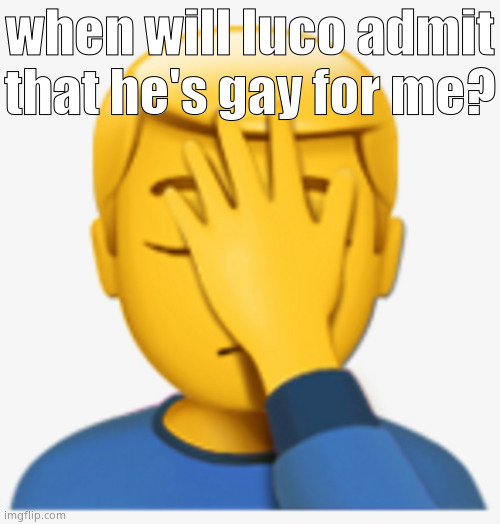 facepalm emoji | when will luco admit that he's gay for me? | image tagged in facepalm emoji | made w/ Imgflip meme maker