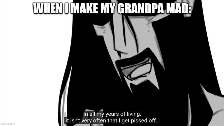 Grandpa is Angy | WHEN I MAKE MY GRANDPA MAD: | image tagged in pissed off poseidon | made w/ Imgflip meme maker
