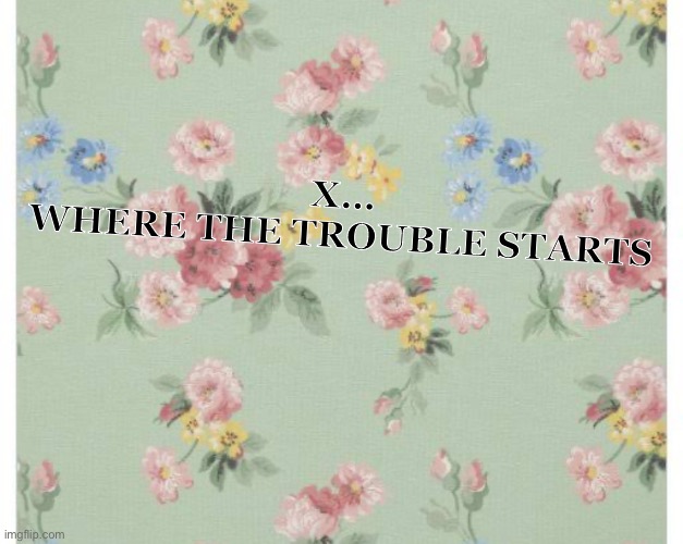 X… Where The Trouble Starts | X…



WHERE THE TROUBLE STARTS | image tagged in pale green wallpaper with small pink and yellow flowers on it,innocence,x,free speech | made w/ Imgflip meme maker