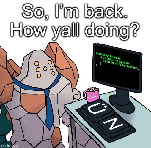 Regirock | So, I’m back. How yall doing? | image tagged in regirock | made w/ Imgflip meme maker