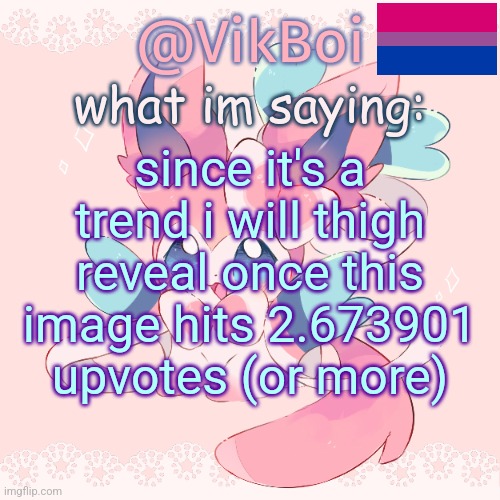 Vik's Sylveon Temp | since it's a trend i will thigh reveal once this image hits 2.673901 upvotes (or more) | image tagged in vik's sylveon temp | made w/ Imgflip meme maker