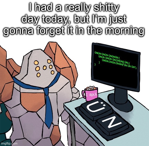 Regirock | I had a really shitty day today, but I’m just gonna forget it in the morning | image tagged in regirock | made w/ Imgflip meme maker