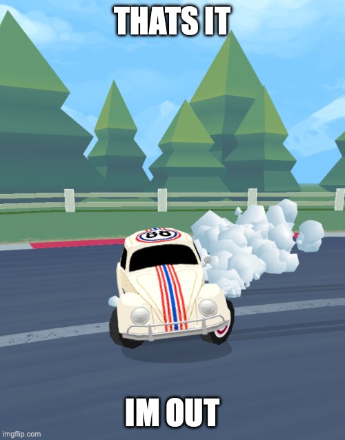boom | THATS IT; IM OUT | image tagged in herbie engine failure | made w/ Imgflip meme maker