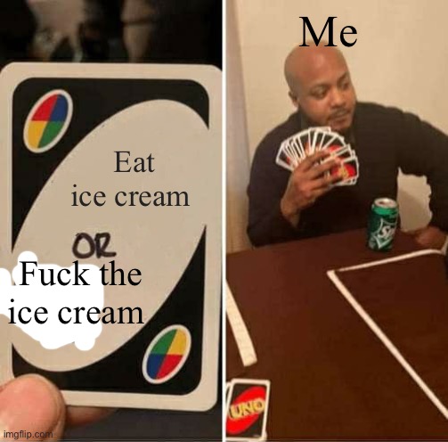 UNO Draw 25 Cards Meme | Eat ice cream Fuck the ice cream Me | image tagged in memes,uno draw 25 cards | made w/ Imgflip meme maker