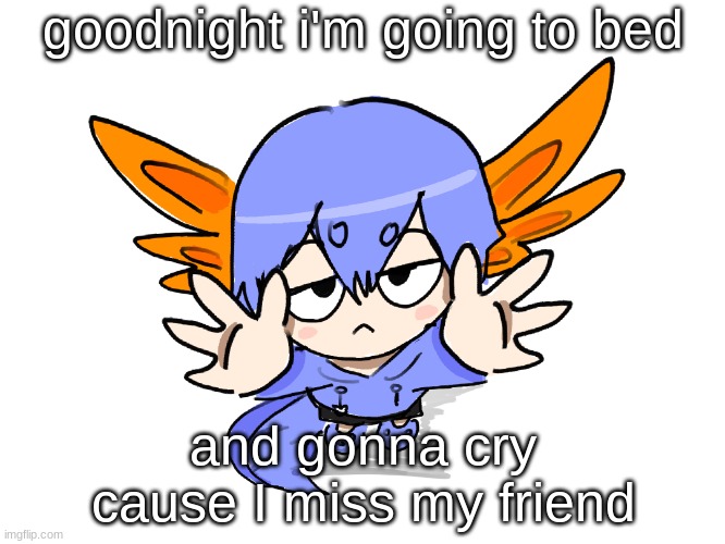 Ichigo I want up | goodnight i'm going to bed; and gonna cry cause I miss my friend | image tagged in ichigo i want up | made w/ Imgflip meme maker
