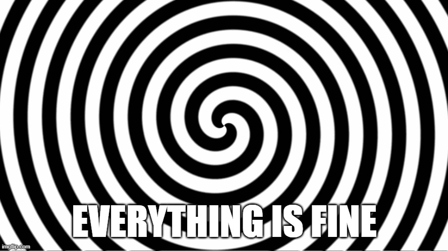 Hypnotize | EVERYTHING IS FINE | image tagged in hypnotize | made w/ Imgflip meme maker