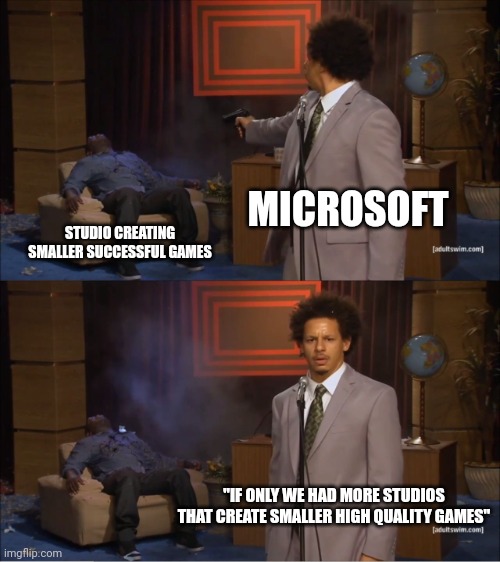 Wtf microsoft | MICROSOFT; STUDIO CREATING SMALLER SUCCESSFUL GAMES; "IF ONLY WE HAD MORE STUDIOS THAT CREATE SMALLER HIGH QUALITY GAMES" | image tagged in memes,who killed hannibal,gaming,pc gaming,microsoft,xbox | made w/ Imgflip meme maker